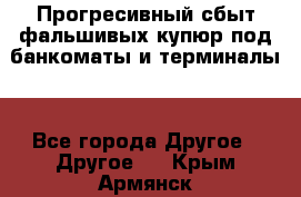 Прогресивный сбыт фальшивых купюр под банкоматы и терминалы. - Все города Другое » Другое   . Крым,Армянск